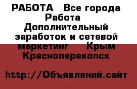 РАБОТА - Все города Работа » Дополнительный заработок и сетевой маркетинг   . Крым,Красноперекопск